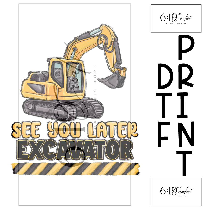 See You Later Excavator Sublimation Print